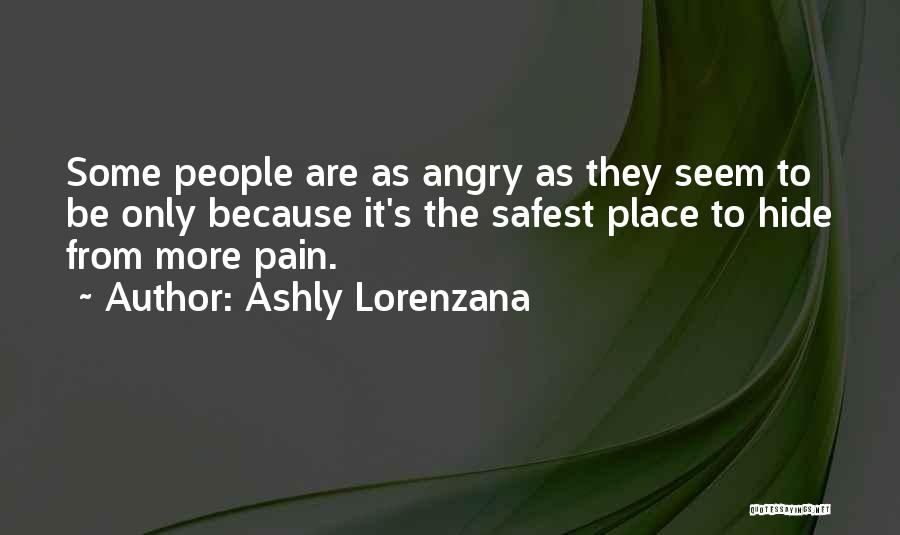 Ashly Lorenzana Quotes: Some People Are As Angry As They Seem To Be Only Because It's The Safest Place To Hide From More