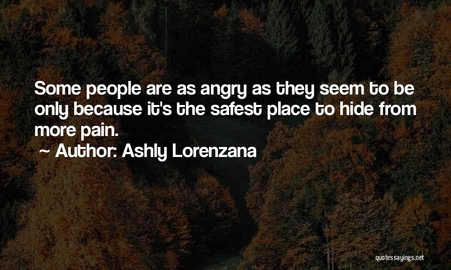 Ashly Lorenzana Quotes: Some People Are As Angry As They Seem To Be Only Because It's The Safest Place To Hide From More