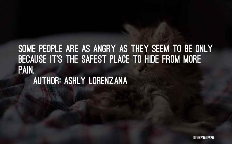 Ashly Lorenzana Quotes: Some People Are As Angry As They Seem To Be Only Because It's The Safest Place To Hide From More