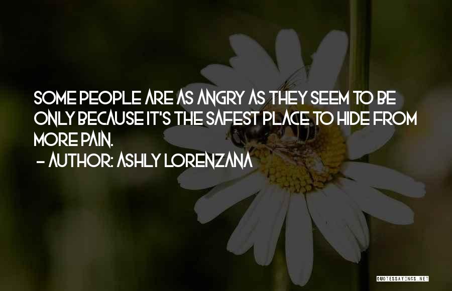 Ashly Lorenzana Quotes: Some People Are As Angry As They Seem To Be Only Because It's The Safest Place To Hide From More