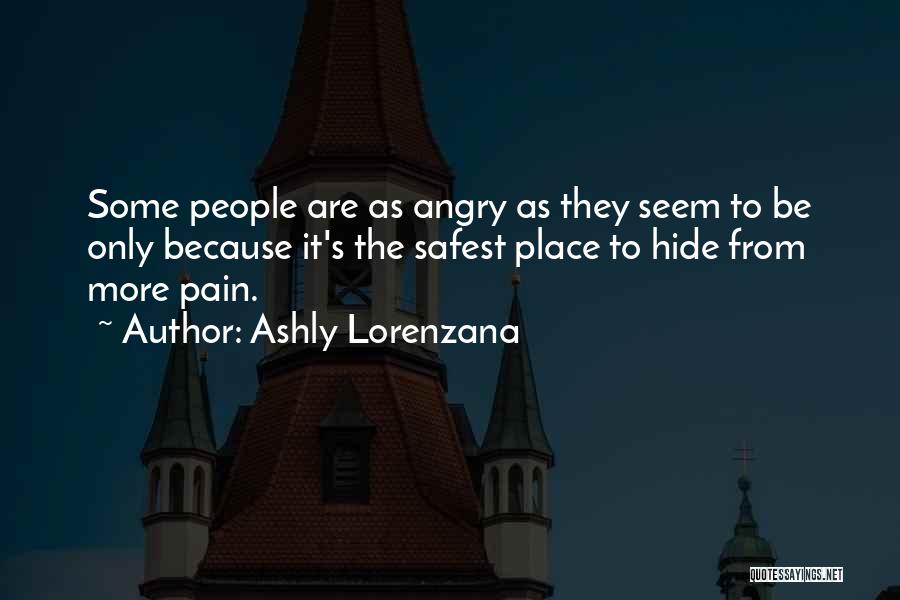 Ashly Lorenzana Quotes: Some People Are As Angry As They Seem To Be Only Because It's The Safest Place To Hide From More