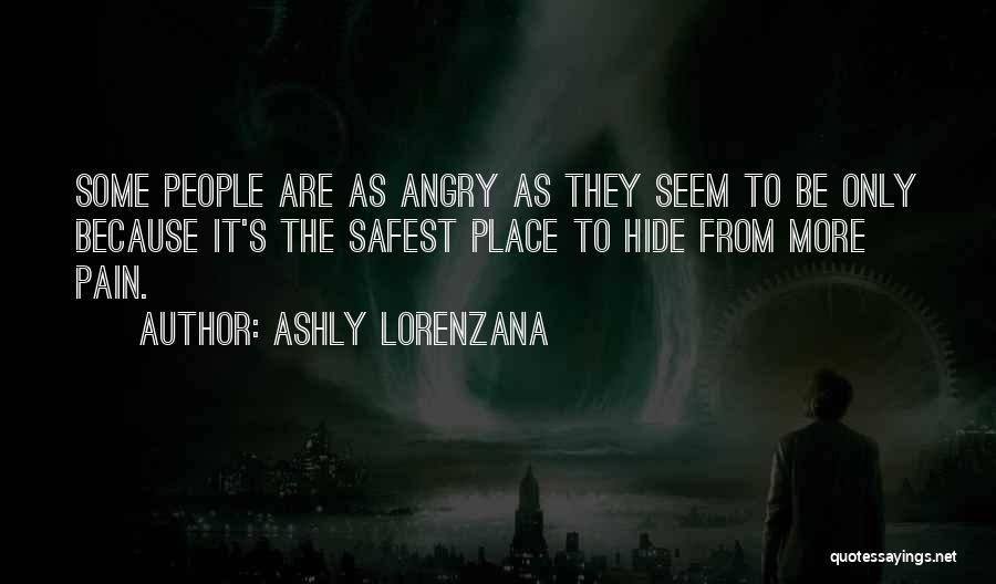 Ashly Lorenzana Quotes: Some People Are As Angry As They Seem To Be Only Because It's The Safest Place To Hide From More