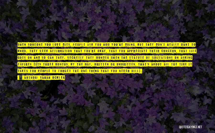 Sarah Ockler Quotes: When Someone You Love Dies, People Ask You How You're Doing, But They Don't Really Want To Know. They Seek