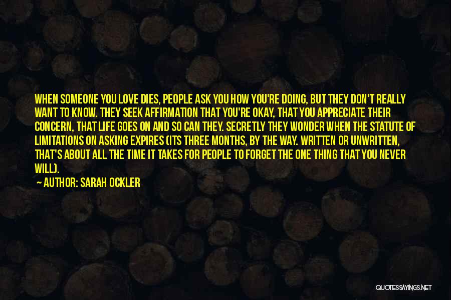 Sarah Ockler Quotes: When Someone You Love Dies, People Ask You How You're Doing, But They Don't Really Want To Know. They Seek