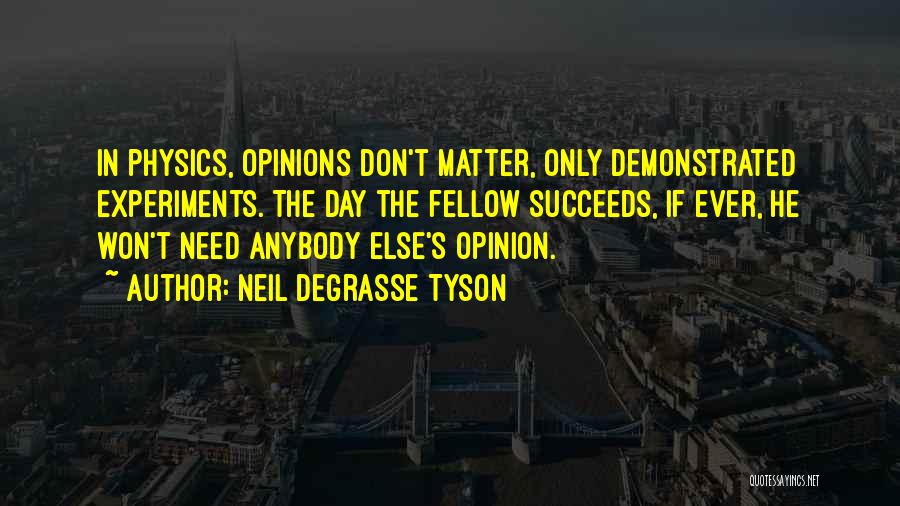 Neil DeGrasse Tyson Quotes: In Physics, Opinions Don't Matter, Only Demonstrated Experiments. The Day The Fellow Succeeds, If Ever, He Won't Need Anybody Else's