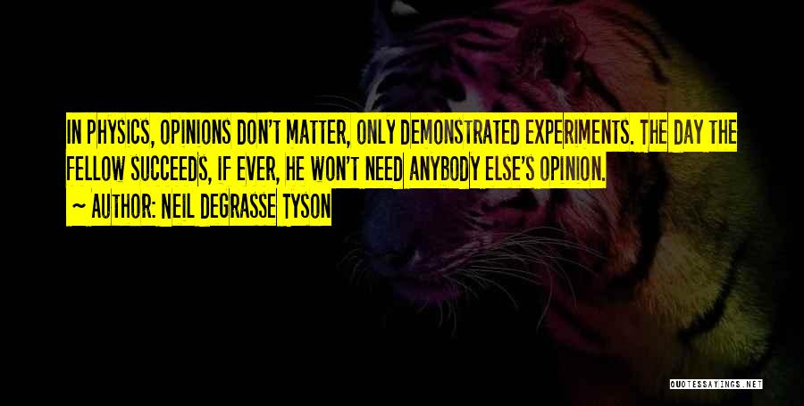 Neil DeGrasse Tyson Quotes: In Physics, Opinions Don't Matter, Only Demonstrated Experiments. The Day The Fellow Succeeds, If Ever, He Won't Need Anybody Else's