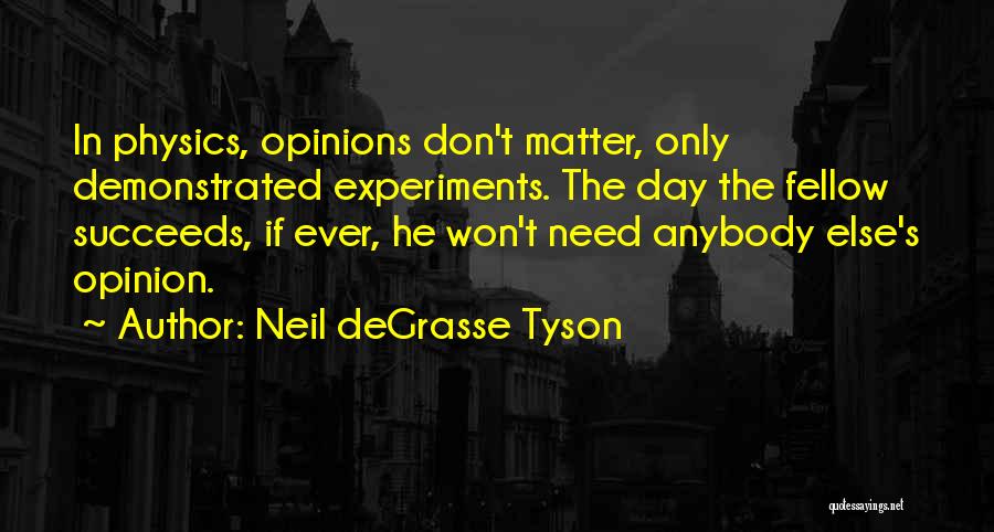 Neil DeGrasse Tyson Quotes: In Physics, Opinions Don't Matter, Only Demonstrated Experiments. The Day The Fellow Succeeds, If Ever, He Won't Need Anybody Else's