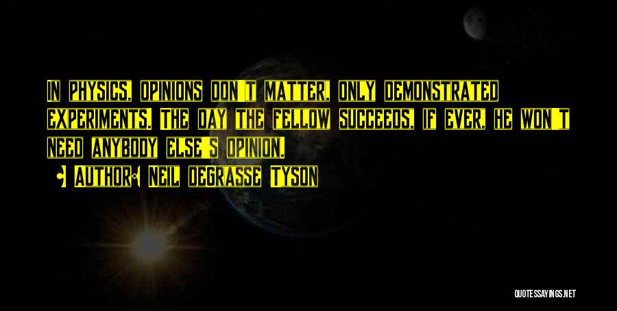 Neil DeGrasse Tyson Quotes: In Physics, Opinions Don't Matter, Only Demonstrated Experiments. The Day The Fellow Succeeds, If Ever, He Won't Need Anybody Else's