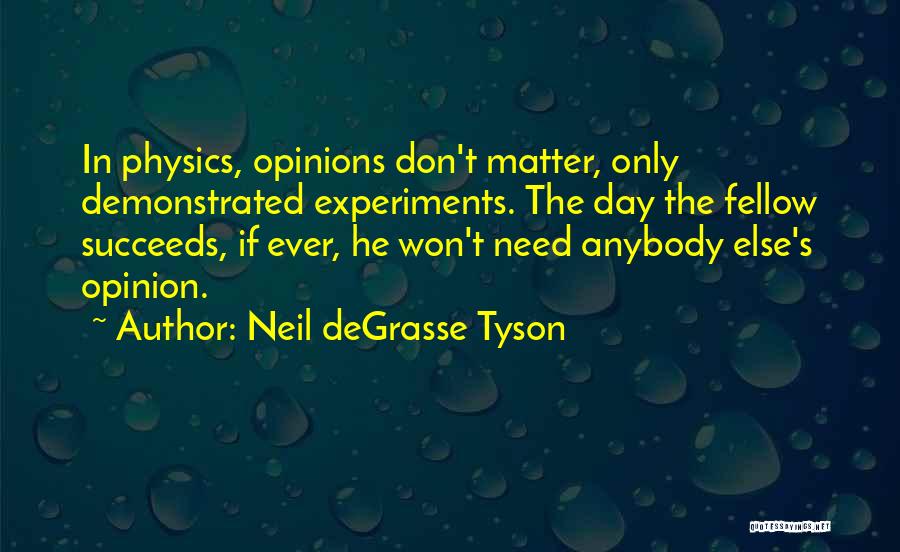 Neil DeGrasse Tyson Quotes: In Physics, Opinions Don't Matter, Only Demonstrated Experiments. The Day The Fellow Succeeds, If Ever, He Won't Need Anybody Else's