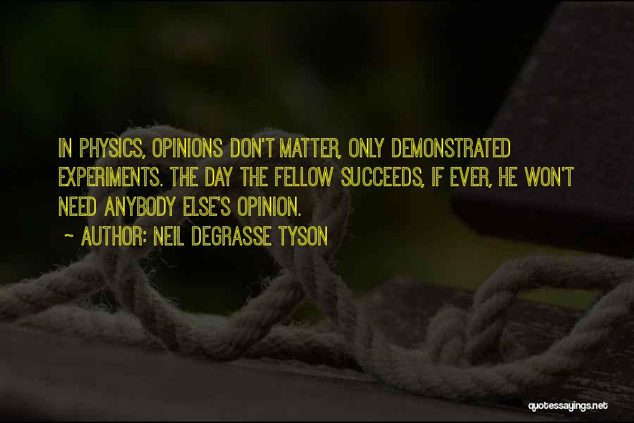 Neil DeGrasse Tyson Quotes: In Physics, Opinions Don't Matter, Only Demonstrated Experiments. The Day The Fellow Succeeds, If Ever, He Won't Need Anybody Else's