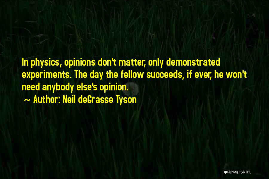 Neil DeGrasse Tyson Quotes: In Physics, Opinions Don't Matter, Only Demonstrated Experiments. The Day The Fellow Succeeds, If Ever, He Won't Need Anybody Else's