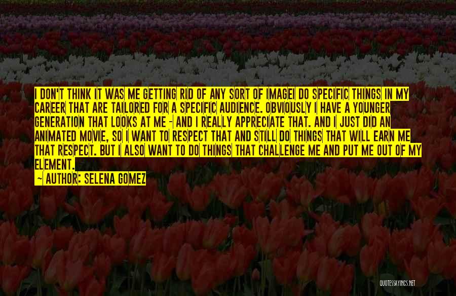 Selena Gomez Quotes: I Don't Think It Was Me Getting Rid Of Any Sort Of Imagei Do Specific Things In My Career That