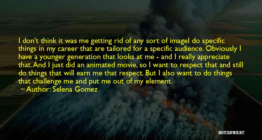 Selena Gomez Quotes: I Don't Think It Was Me Getting Rid Of Any Sort Of Imagei Do Specific Things In My Career That