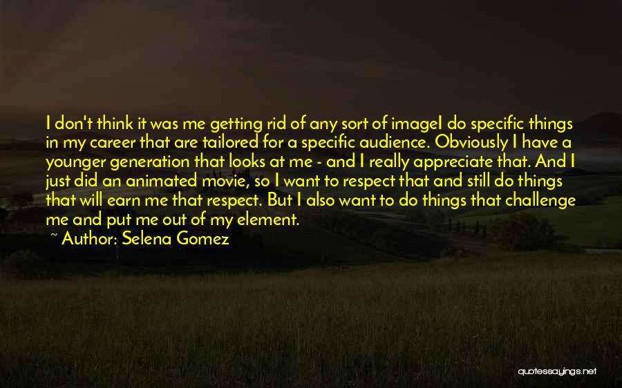 Selena Gomez Quotes: I Don't Think It Was Me Getting Rid Of Any Sort Of Imagei Do Specific Things In My Career That