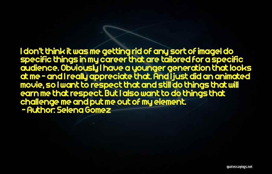 Selena Gomez Quotes: I Don't Think It Was Me Getting Rid Of Any Sort Of Imagei Do Specific Things In My Career That