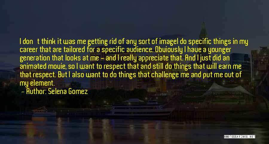 Selena Gomez Quotes: I Don't Think It Was Me Getting Rid Of Any Sort Of Imagei Do Specific Things In My Career That