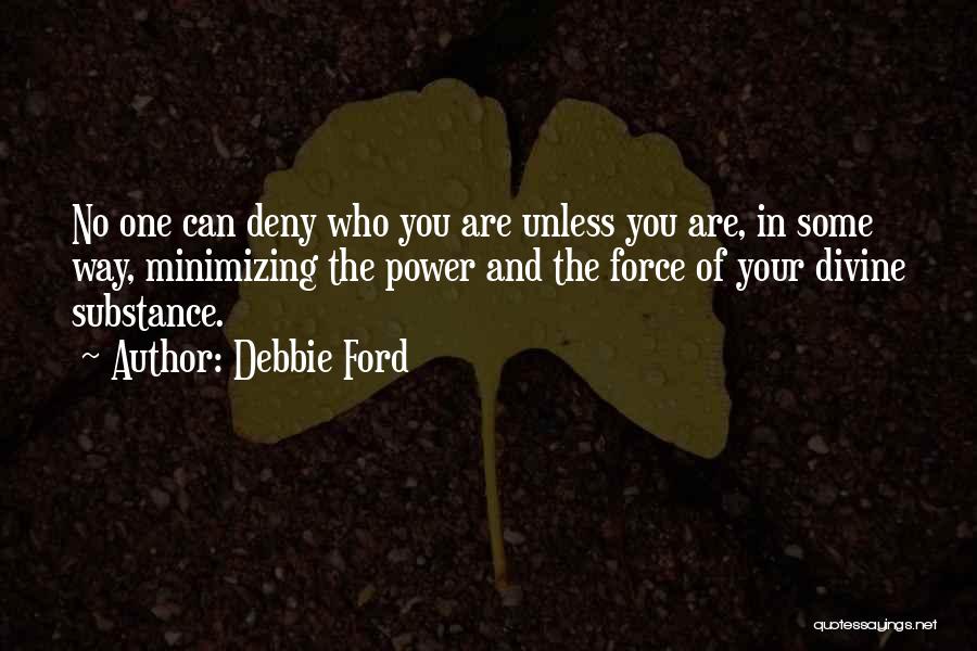 Debbie Ford Quotes: No One Can Deny Who You Are Unless You Are, In Some Way, Minimizing The Power And The Force Of