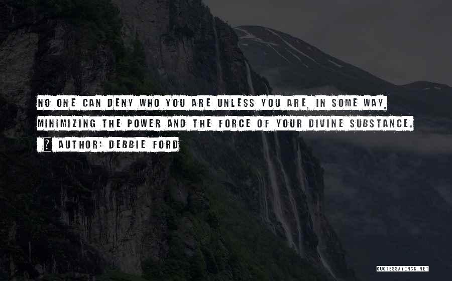 Debbie Ford Quotes: No One Can Deny Who You Are Unless You Are, In Some Way, Minimizing The Power And The Force Of