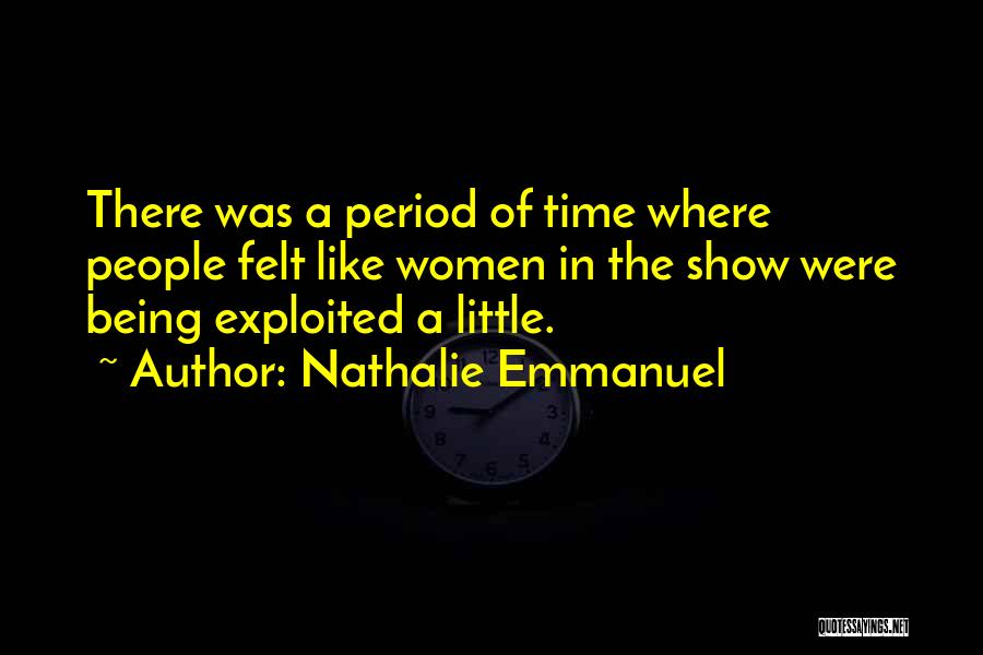 Nathalie Emmanuel Quotes: There Was A Period Of Time Where People Felt Like Women In The Show Were Being Exploited A Little.