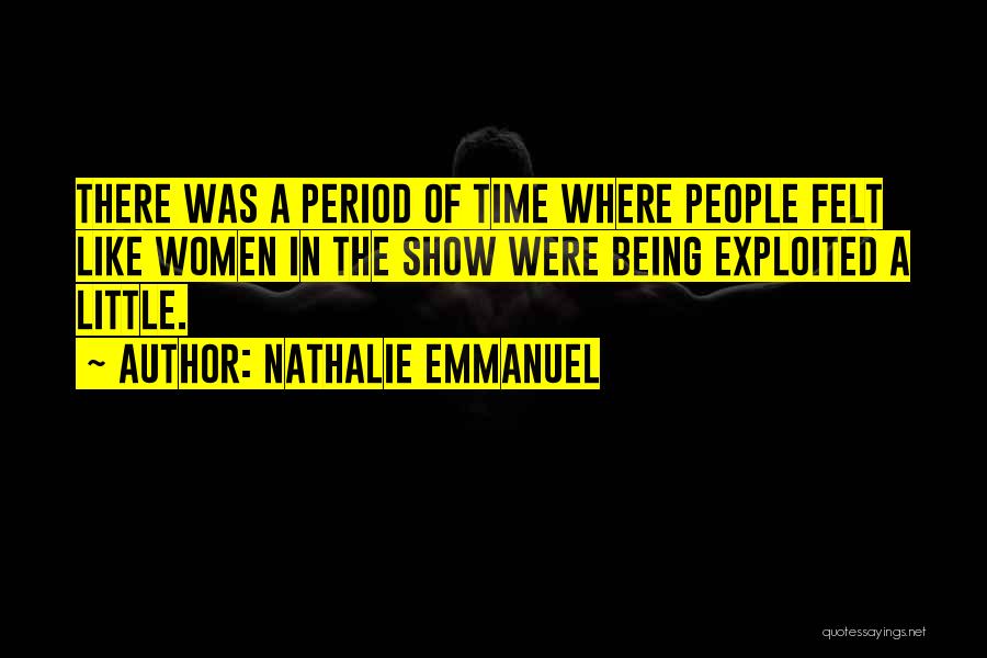 Nathalie Emmanuel Quotes: There Was A Period Of Time Where People Felt Like Women In The Show Were Being Exploited A Little.