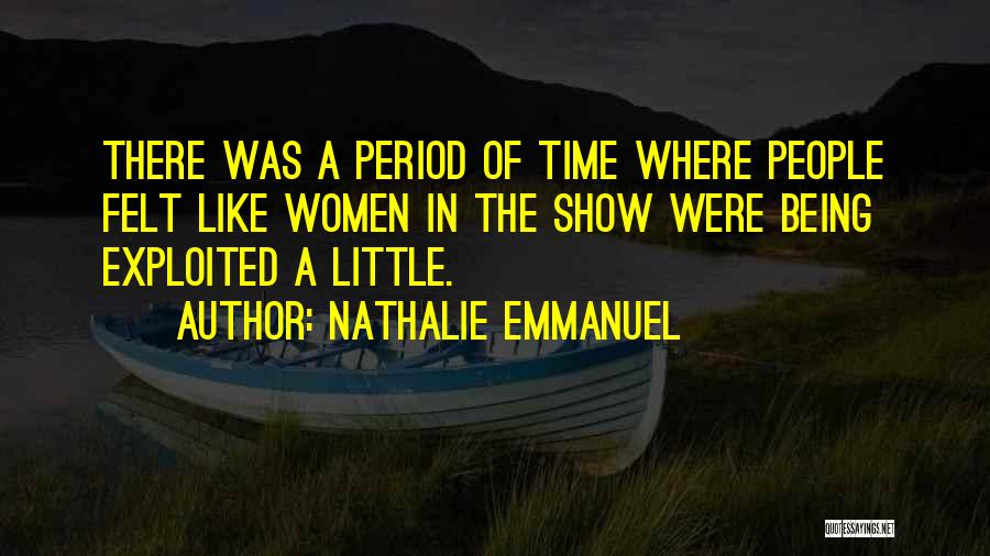 Nathalie Emmanuel Quotes: There Was A Period Of Time Where People Felt Like Women In The Show Were Being Exploited A Little.