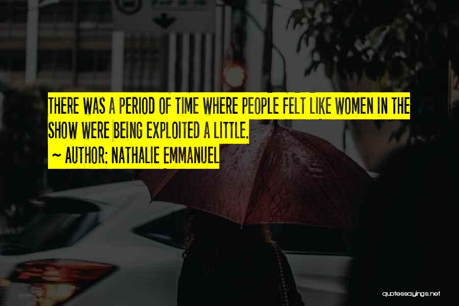 Nathalie Emmanuel Quotes: There Was A Period Of Time Where People Felt Like Women In The Show Were Being Exploited A Little.