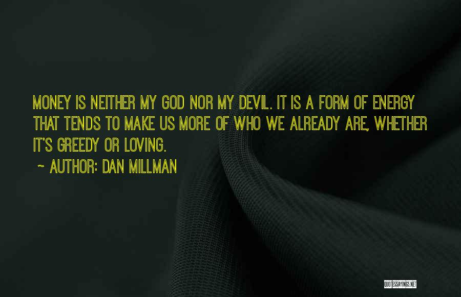 Dan Millman Quotes: Money Is Neither My God Nor My Devil. It Is A Form Of Energy That Tends To Make Us More