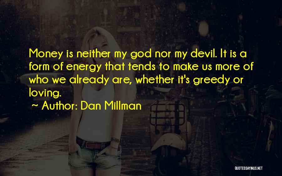 Dan Millman Quotes: Money Is Neither My God Nor My Devil. It Is A Form Of Energy That Tends To Make Us More