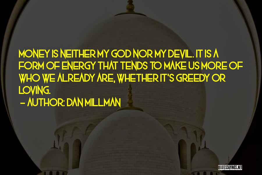 Dan Millman Quotes: Money Is Neither My God Nor My Devil. It Is A Form Of Energy That Tends To Make Us More