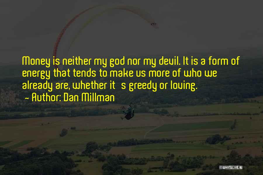 Dan Millman Quotes: Money Is Neither My God Nor My Devil. It Is A Form Of Energy That Tends To Make Us More