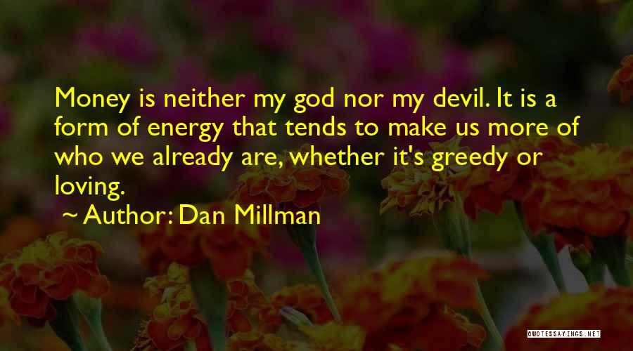 Dan Millman Quotes: Money Is Neither My God Nor My Devil. It Is A Form Of Energy That Tends To Make Us More