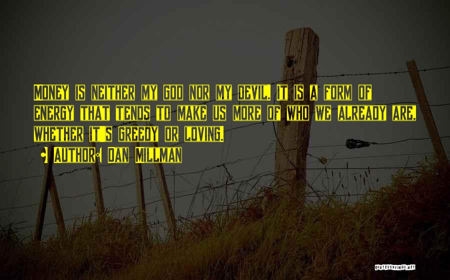 Dan Millman Quotes: Money Is Neither My God Nor My Devil. It Is A Form Of Energy That Tends To Make Us More