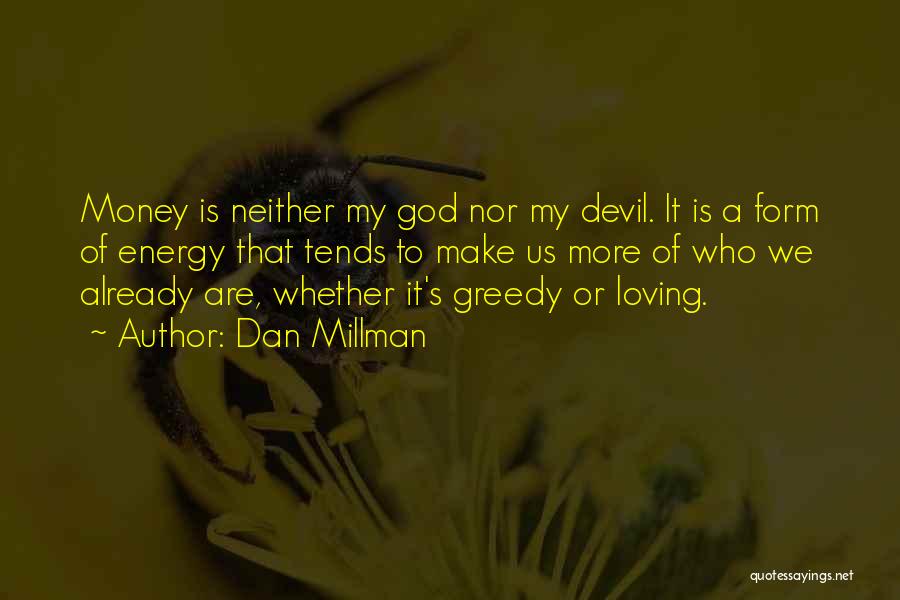 Dan Millman Quotes: Money Is Neither My God Nor My Devil. It Is A Form Of Energy That Tends To Make Us More