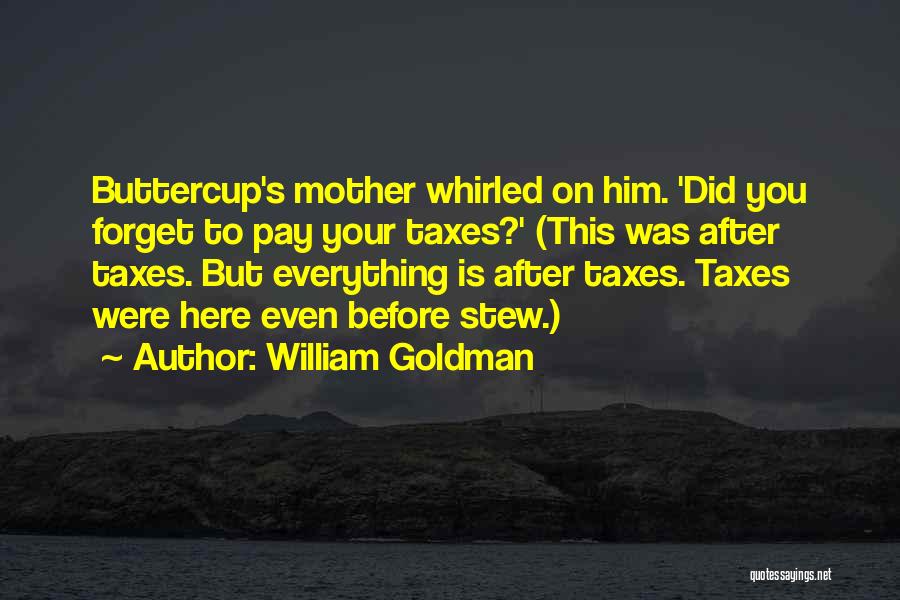 William Goldman Quotes: Buttercup's Mother Whirled On Him. 'did You Forget To Pay Your Taxes?' (this Was After Taxes. But Everything Is After