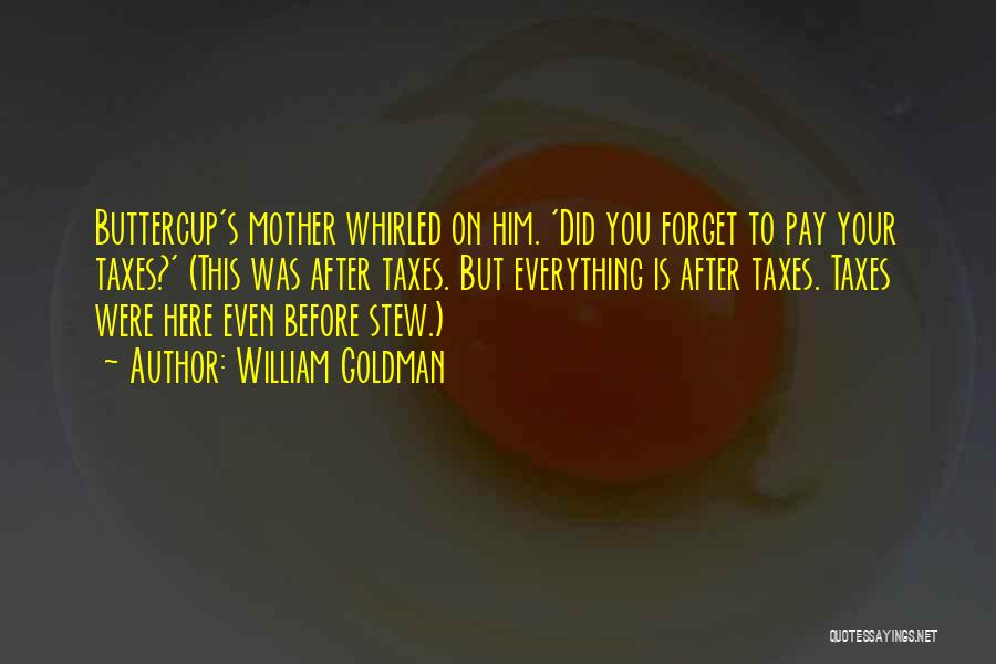 William Goldman Quotes: Buttercup's Mother Whirled On Him. 'did You Forget To Pay Your Taxes?' (this Was After Taxes. But Everything Is After