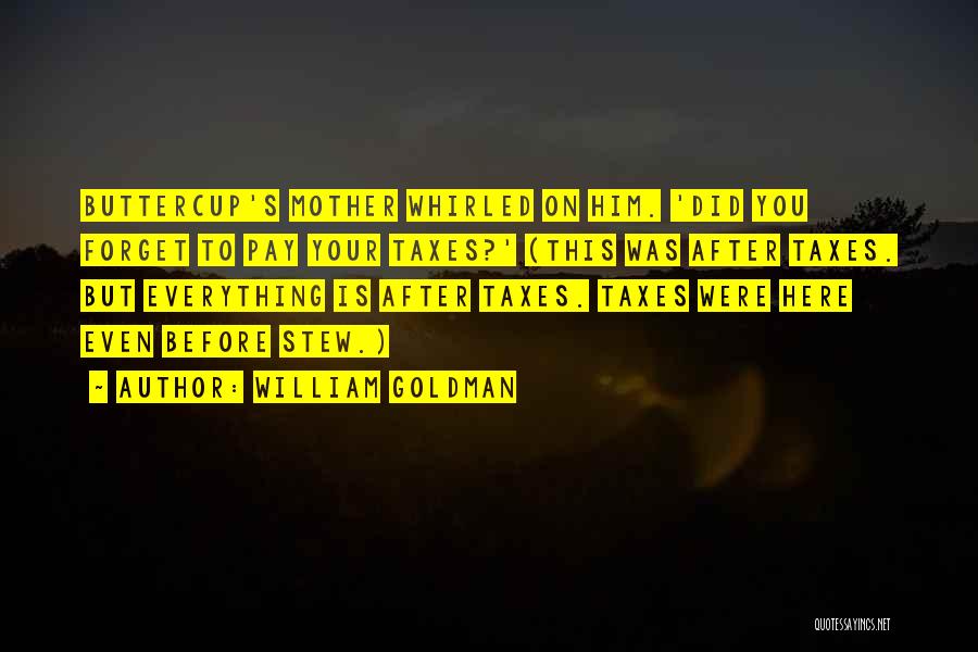 William Goldman Quotes: Buttercup's Mother Whirled On Him. 'did You Forget To Pay Your Taxes?' (this Was After Taxes. But Everything Is After