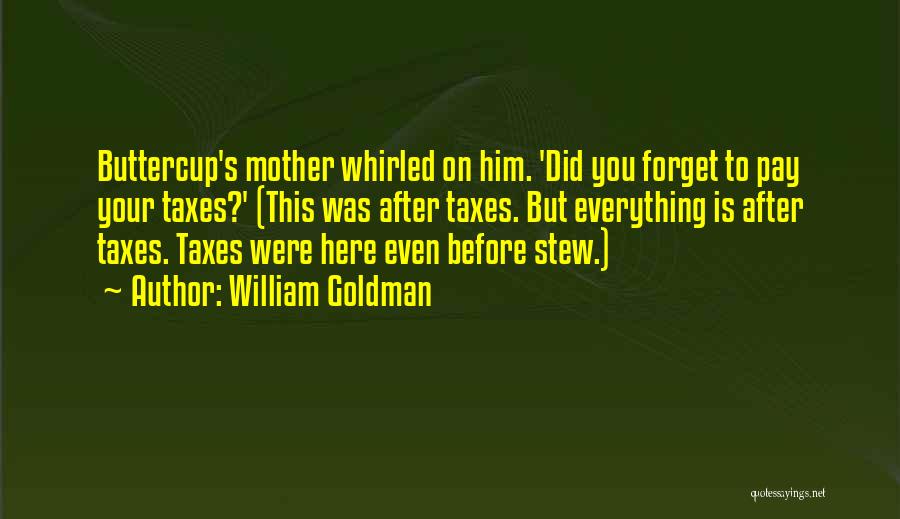 William Goldman Quotes: Buttercup's Mother Whirled On Him. 'did You Forget To Pay Your Taxes?' (this Was After Taxes. But Everything Is After
