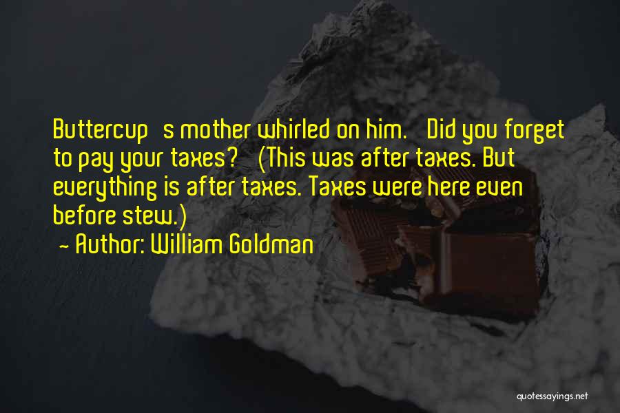 William Goldman Quotes: Buttercup's Mother Whirled On Him. 'did You Forget To Pay Your Taxes?' (this Was After Taxes. But Everything Is After