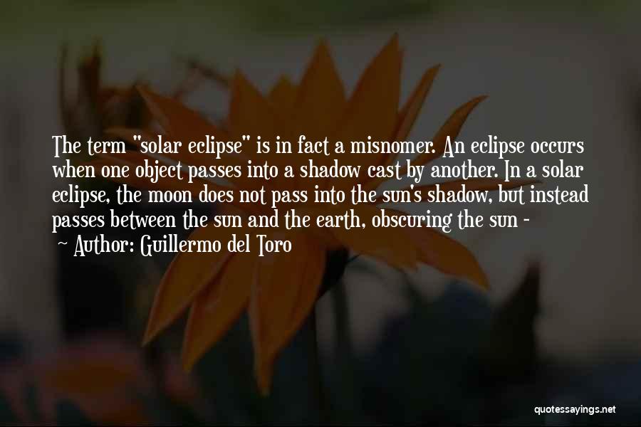 Guillermo Del Toro Quotes: The Term Solar Eclipse Is In Fact A Misnomer. An Eclipse Occurs When One Object Passes Into A Shadow Cast