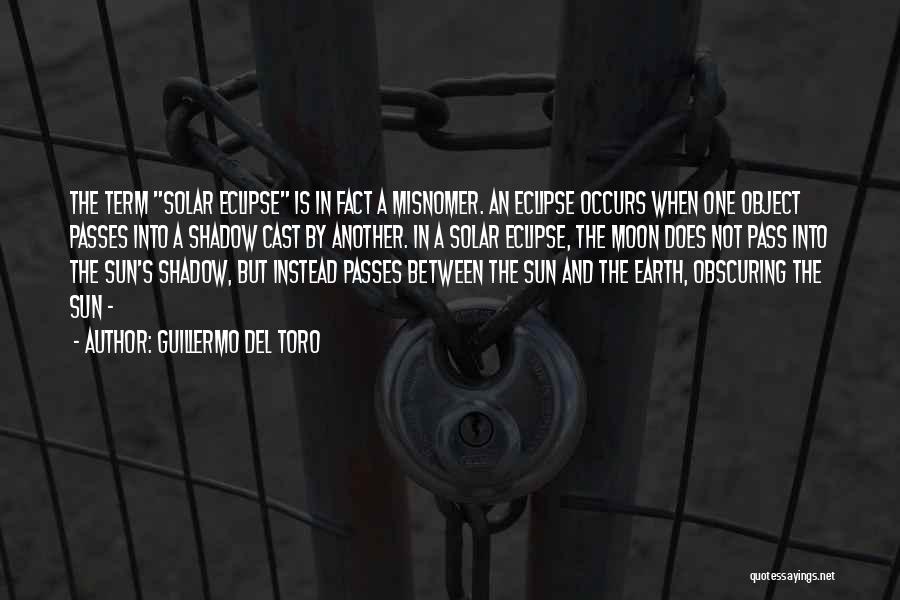 Guillermo Del Toro Quotes: The Term Solar Eclipse Is In Fact A Misnomer. An Eclipse Occurs When One Object Passes Into A Shadow Cast