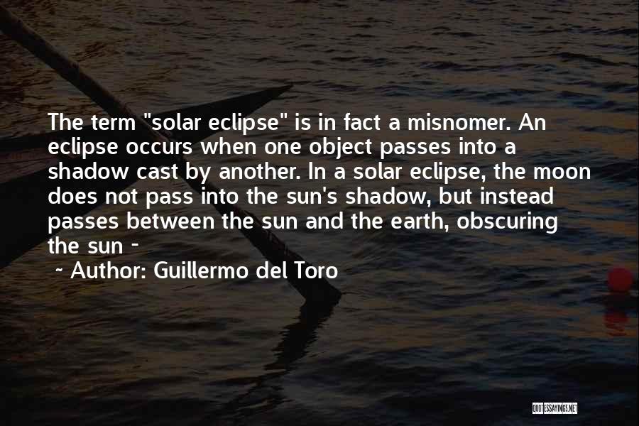 Guillermo Del Toro Quotes: The Term Solar Eclipse Is In Fact A Misnomer. An Eclipse Occurs When One Object Passes Into A Shadow Cast