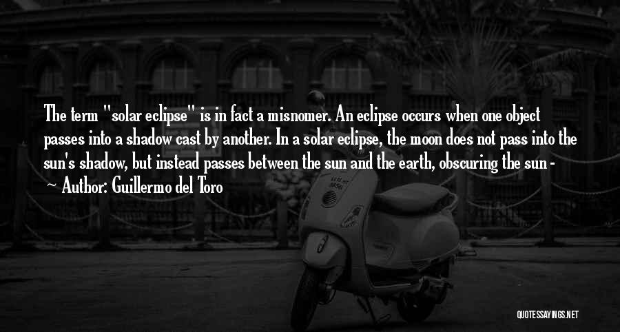 Guillermo Del Toro Quotes: The Term Solar Eclipse Is In Fact A Misnomer. An Eclipse Occurs When One Object Passes Into A Shadow Cast