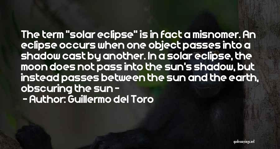 Guillermo Del Toro Quotes: The Term Solar Eclipse Is In Fact A Misnomer. An Eclipse Occurs When One Object Passes Into A Shadow Cast