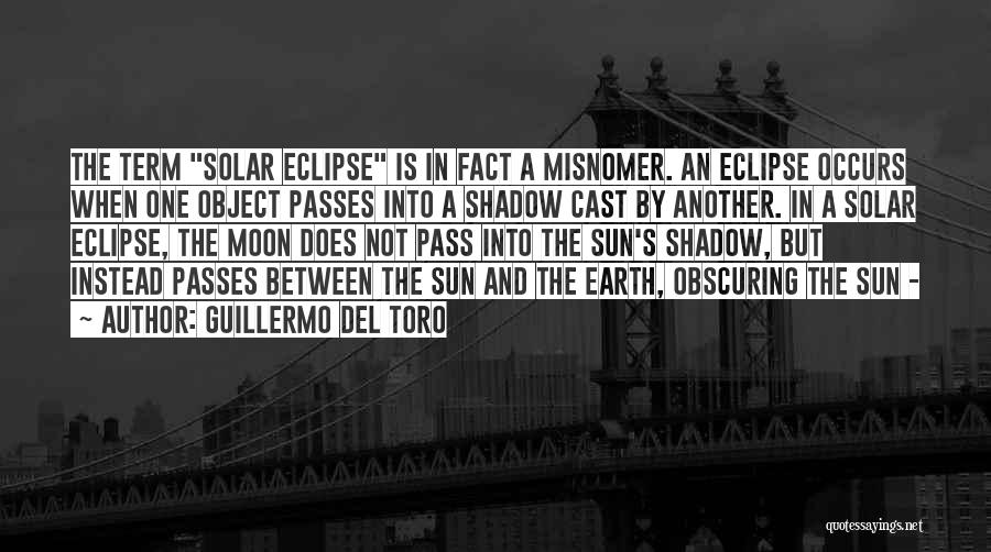 Guillermo Del Toro Quotes: The Term Solar Eclipse Is In Fact A Misnomer. An Eclipse Occurs When One Object Passes Into A Shadow Cast