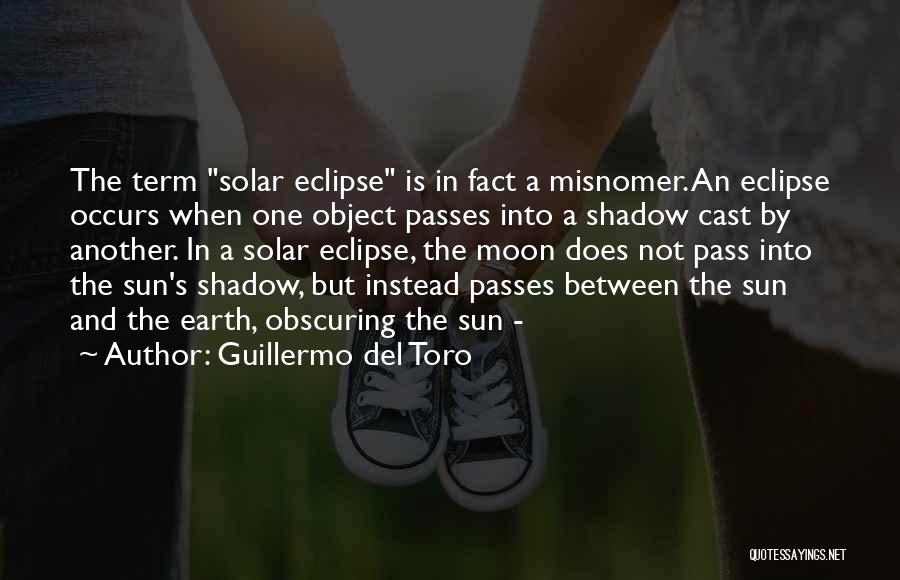 Guillermo Del Toro Quotes: The Term Solar Eclipse Is In Fact A Misnomer. An Eclipse Occurs When One Object Passes Into A Shadow Cast