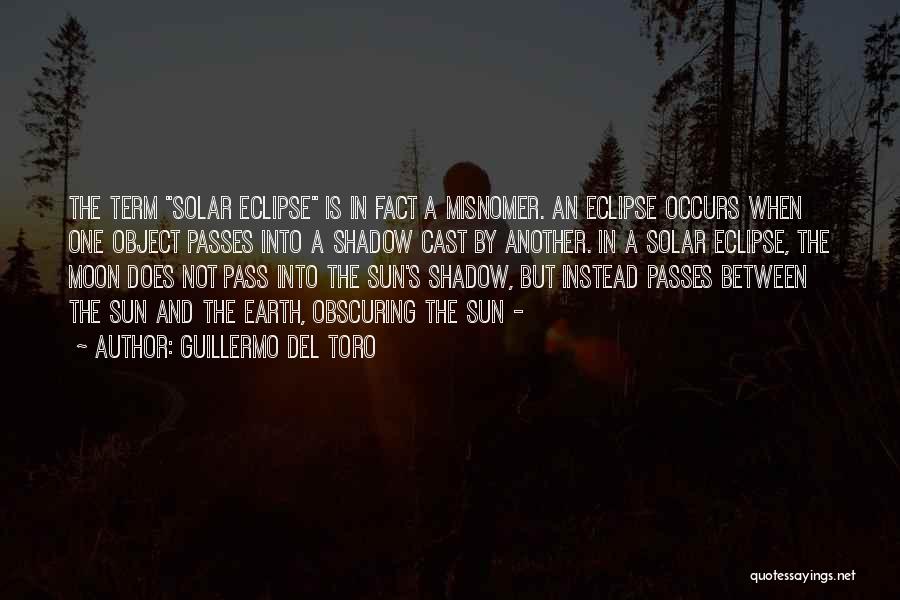 Guillermo Del Toro Quotes: The Term Solar Eclipse Is In Fact A Misnomer. An Eclipse Occurs When One Object Passes Into A Shadow Cast