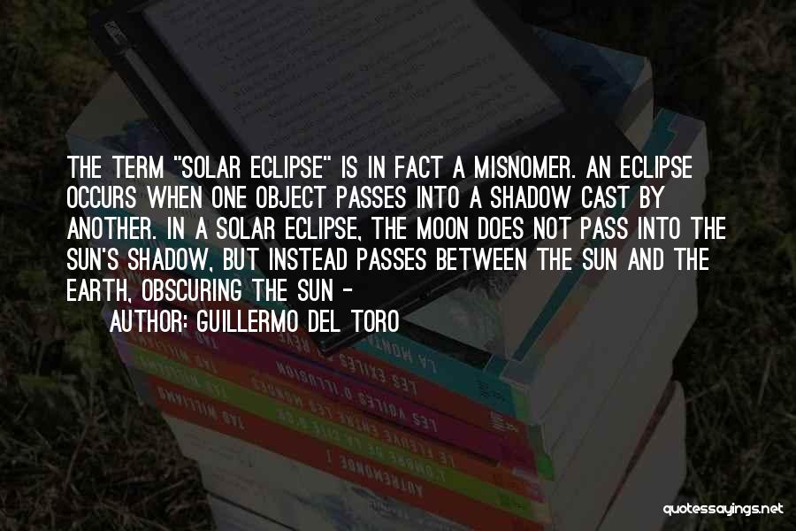 Guillermo Del Toro Quotes: The Term Solar Eclipse Is In Fact A Misnomer. An Eclipse Occurs When One Object Passes Into A Shadow Cast