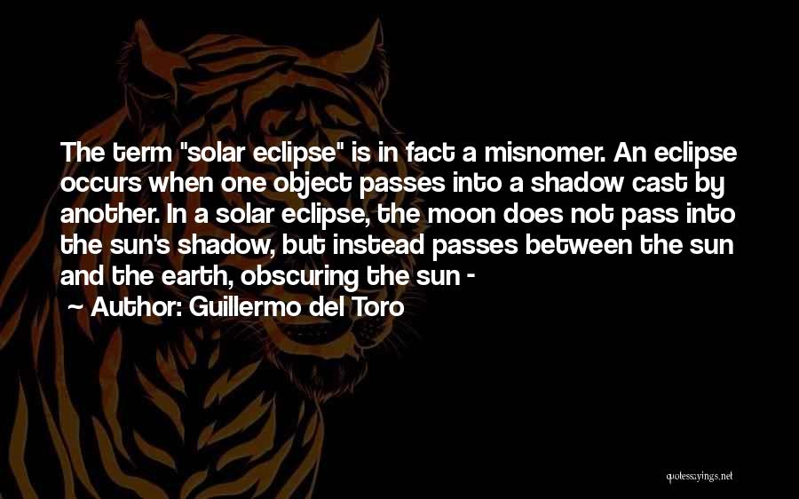 Guillermo Del Toro Quotes: The Term Solar Eclipse Is In Fact A Misnomer. An Eclipse Occurs When One Object Passes Into A Shadow Cast