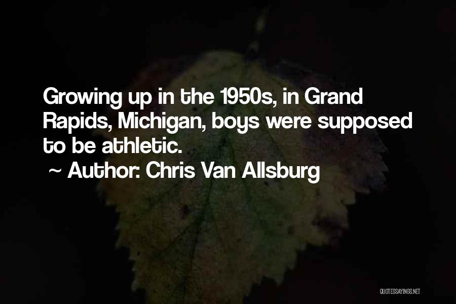 Chris Van Allsburg Quotes: Growing Up In The 1950s, In Grand Rapids, Michigan, Boys Were Supposed To Be Athletic.