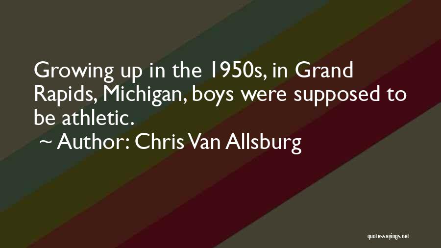 Chris Van Allsburg Quotes: Growing Up In The 1950s, In Grand Rapids, Michigan, Boys Were Supposed To Be Athletic.